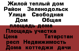 Жилой теплый дом › Район ­ Зеленодольск › Улица ­ Свободная › Дом ­ 5 › Общая площадь дома ­ 44 › Площадь участка ­ 12 › Цена ­ 850 000 - Татарстан респ. Недвижимость » Дома, коттеджи, дачи продажа   